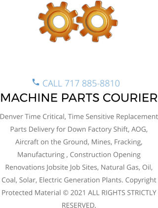 MACHINE PARTS COURIER Denver Time Critical, Time Sensitive Replacement Parts Delivery for Down Factory Shift, AOG, Aircraft on the Ground, Mines, Fracking, Manufacturing , Construction Opening Renovations Jobsite Job Sites, Natural Gas, Oil, Coal, Solar, Electric Generation Plants. Copyright Protected Material © 2021 ALL RIGHTS STRICTLY RESERVED.